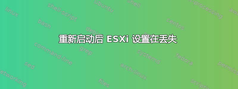 重新启动后 ESXi 设置在丢失