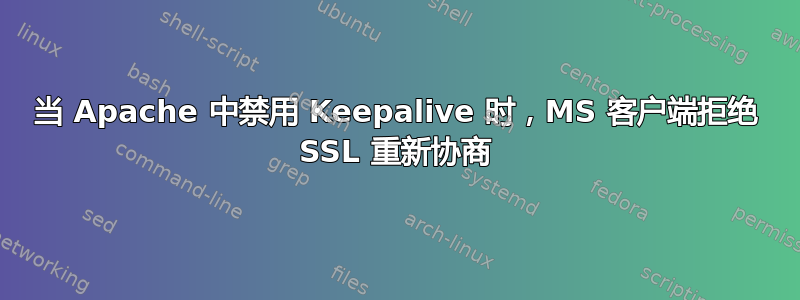 当 Apache 中禁用 Keepalive 时，MS 客户端拒绝 SSL 重新协商