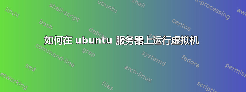 如何在 ubuntu 服务器上运行虚拟机