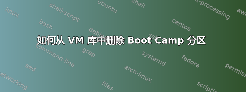 如何从 VM 库中删除 Boot Camp 分区