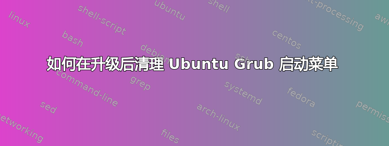 如何在升级后清理 Ubuntu Grub 启动菜单