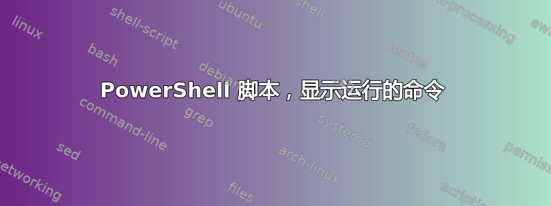 PowerShell 脚本，显示运行的命令