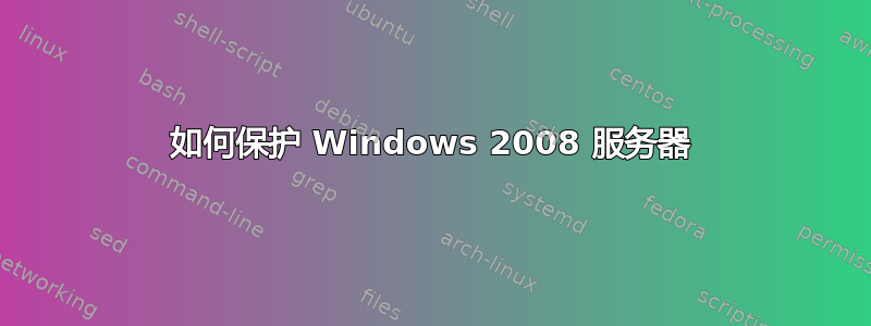 如何保护 Windows 2008 服务器