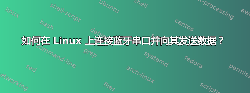 如何在 Linux 上连接蓝牙串口并向其发送数据？