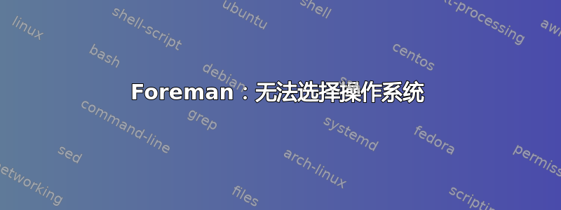 Foreman：无法选择操作系统