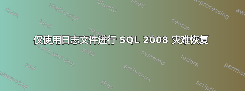 仅使用日志文件进行 SQL 2008 灾难恢复