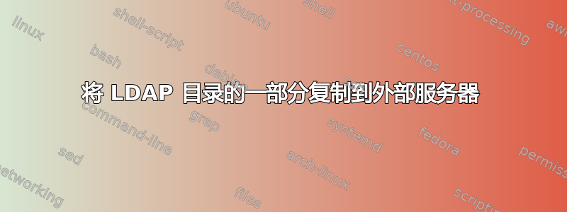 将 LDAP 目录的一部分复制到外部服务器