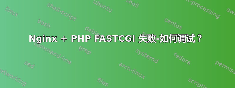 Nginx + PHP FASTCGI 失败-如何调试？