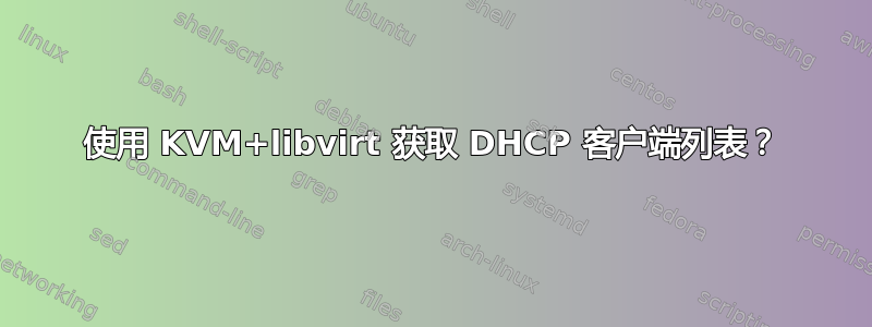 使用 KVM+libvirt 获取 DHCP 客户端列表？