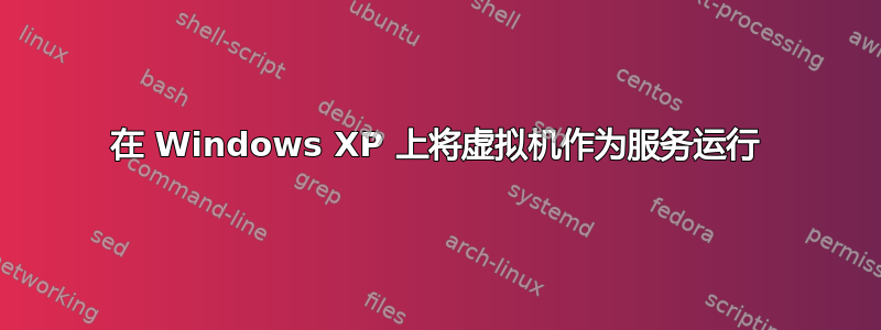 在 Windows XP 上将虚拟机作为服务运行