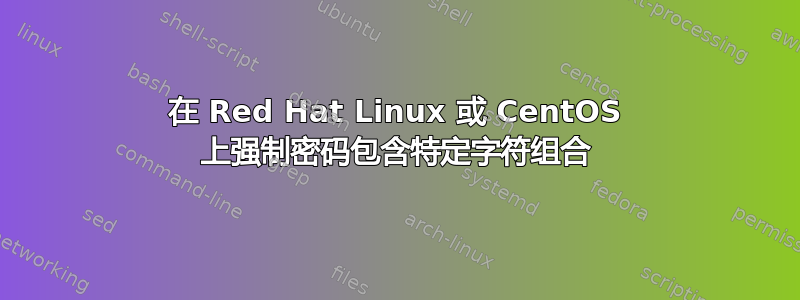 在 Red Hat Linux 或 CentOS 上强制密码包含特定字符组合