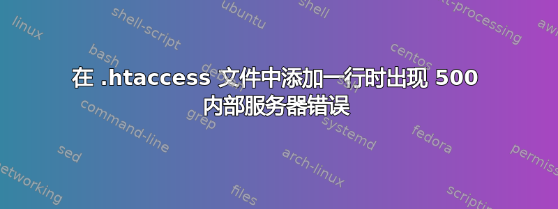 在 .htaccess 文件中添加一行时出现 500 内部服务器错误