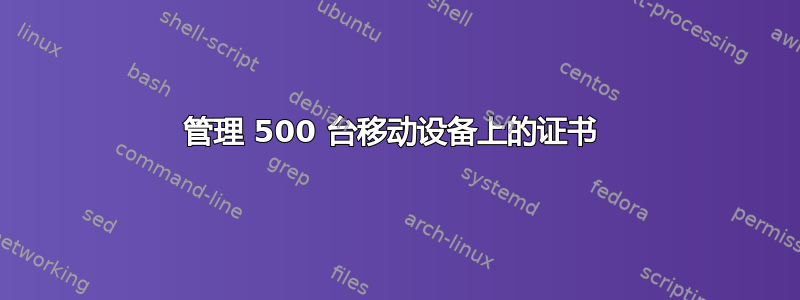 管理 500 台移动设备上的证书 