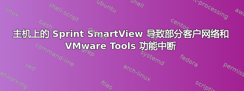 主机上的 Sprint SmartView 导致部分客户网络和 VMware Tools 功能中断