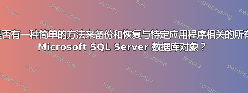 是否有一种简单的方法来备份和恢复与特定应用程序相关的所有 Microsoft SQL Server 数据库对象？