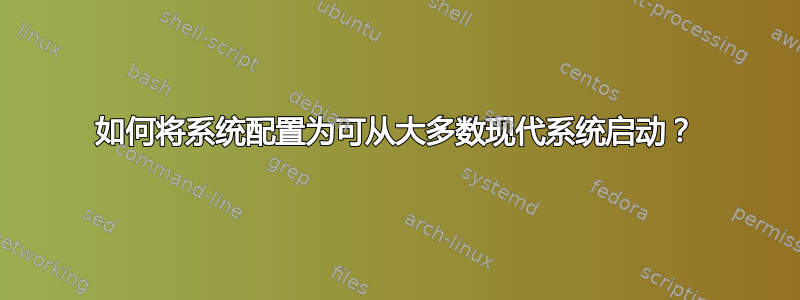 如何将系统配置为可从大多数现代系统启动？