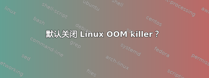 默认关闭 Linux OOM killer？