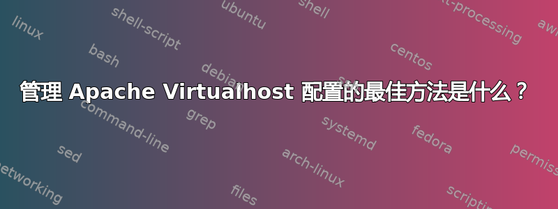 管理 Apache Virtualhost 配置的最佳方法是什么？