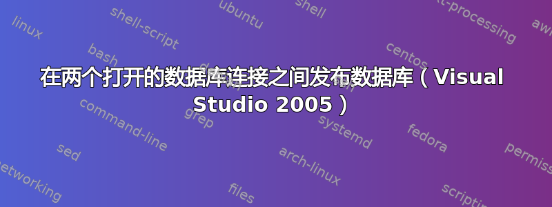 在两个打开的数据库连接之间发布数据库（Visual Studio 2005）