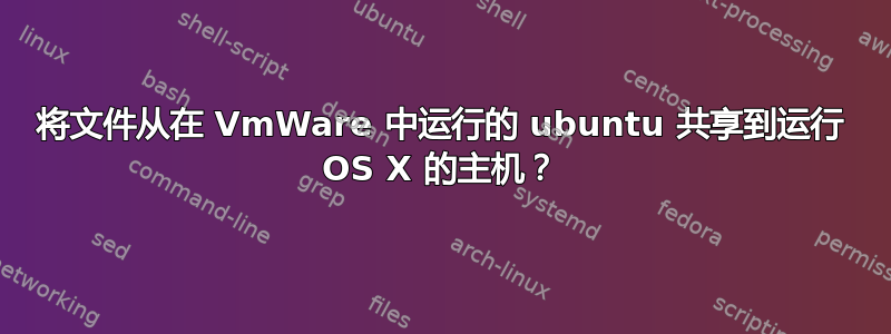 将文件从在 VmWare 中运行的 ubuntu 共享到运行 OS X 的主机？