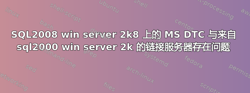 SQL2008 win server 2k8 上的 MS DTC 与来自 sql2000 win server 2k 的链接服务器存在问题