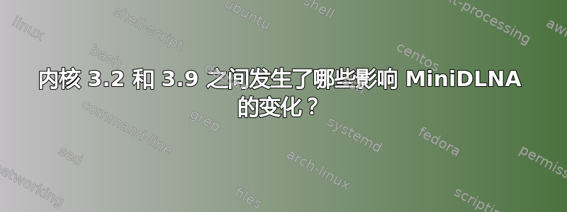 内核 3.2 和 3.9 之间发生了哪些影响 MiniDLNA 的变化？