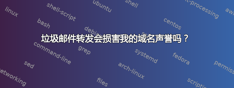 垃圾邮件转发会损害我的域名声誉吗？