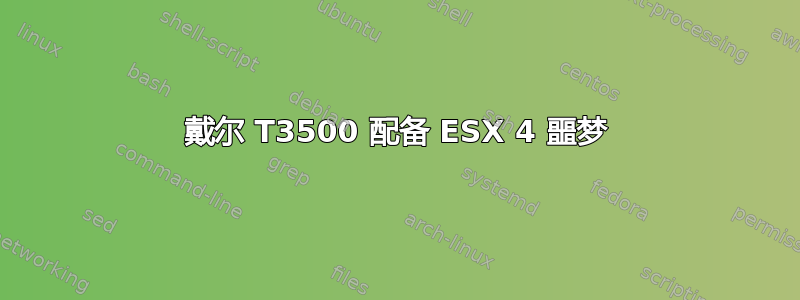 戴尔 T3500 配备 ESX 4 噩梦