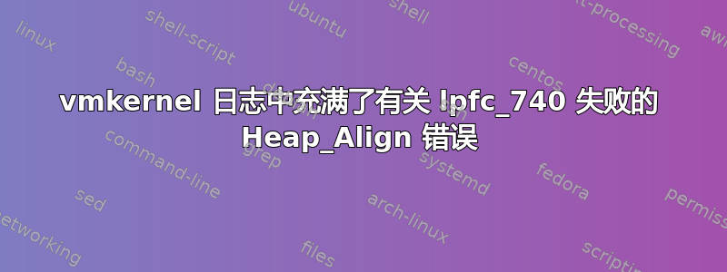 vmkernel 日志中充满了有关 lpfc_740 失败的 Heap_Align 错误