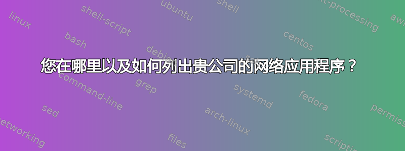 您在哪里以及如何列出贵公司的网络应用程序？