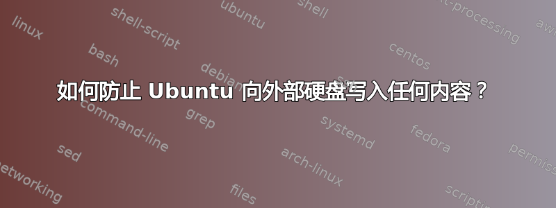 如何防止 Ubuntu 向外部硬盘写入任何内容？