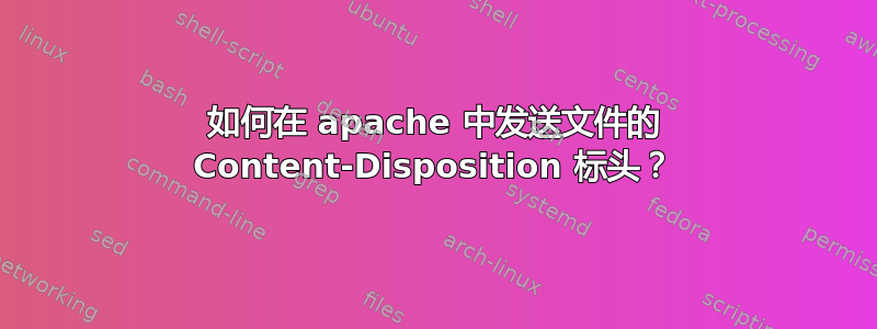 如何在 apache 中发送文件的 Content-Disposition 标头？