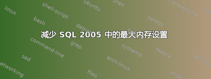 减少 SQL 2005 中的最大内存设置