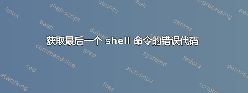 获取最后一个 shell 命令的错误代码