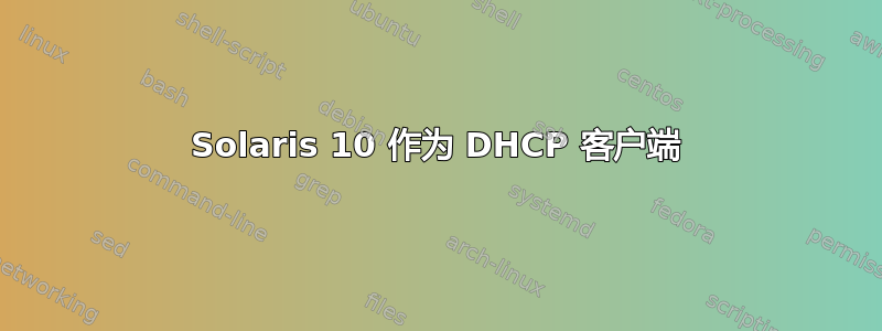 Solaris 10 作为 DHCP 客户端