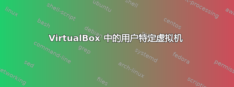 VirtualBox 中的用户特定虚拟机