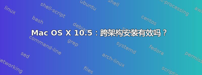 Mac OS X 10.5：跨架构安装有效吗？