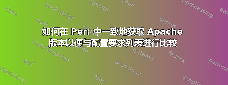 如何在 Perl 中一致地获取 Apache 版本以便与配置要求列表进行比较