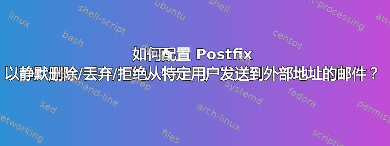 如何配置 Postfix 以静默删除/丢弃/拒绝从特定用户发送到外部地址的邮件？