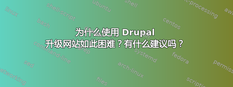 为什么使用 Drupal 升级网站如此困难？有什么建议吗？