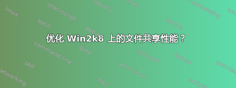 优化 Win2k8 上的文件共享性能？