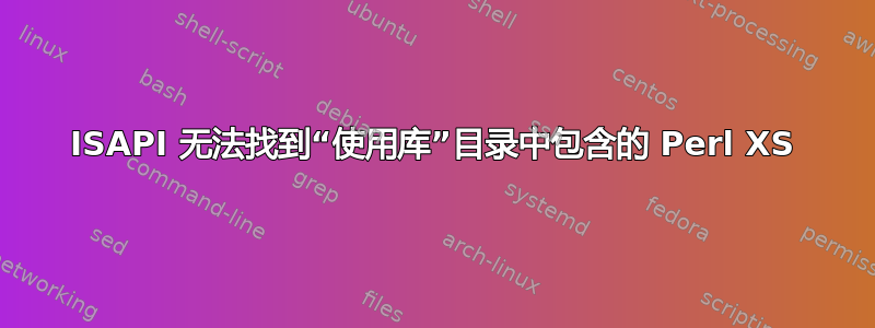 ISAPI 无法找到“使用库”目录中包含的 Perl XS