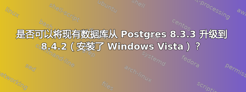 是否可以将现有数据库从 Postgres 8.3.3 升级到 8.4.2（安装了 Windows Vista）？