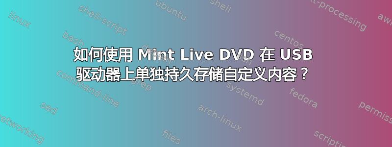 如何使用 Mint Live DVD 在 USB 驱动器上单独持久存储自定义内容？