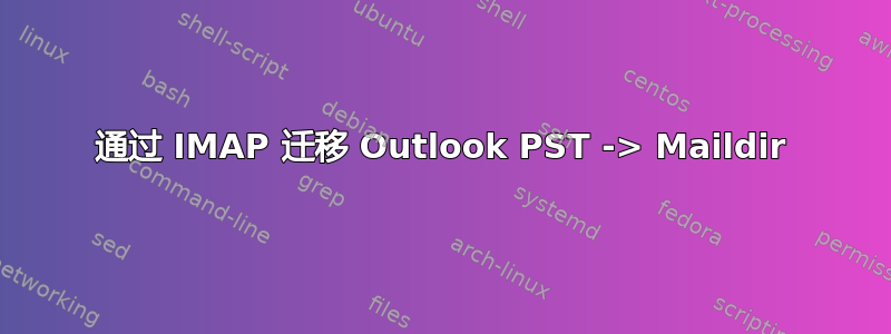 通过 IMAP 迁移 Outlook PST -> Maildir