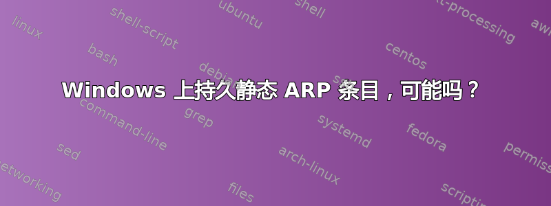 Windows 上持久静态 ARP 条目，可能吗？