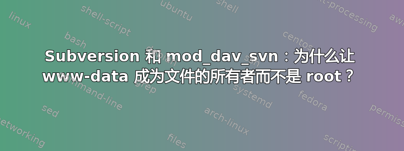 Subversion 和 mod_dav_svn：为什么让 www-data 成为文件的所有者而不是 root？