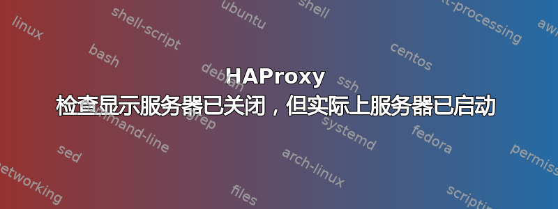 HAProxy 检查显示服务器已关闭，但实际上服务器已启动