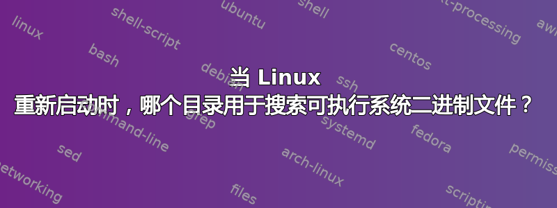 当 Linux 重新启动时，哪个目录用于搜索可执行系统二进制文件？