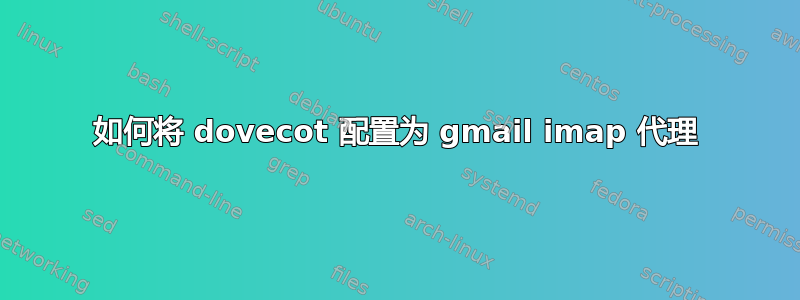 如何将 dovecot 配置为 gmail imap 代理